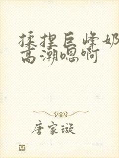 揉捏巨峰奶头h高潮嗯啊