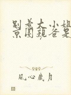 别惹大小姐,她京圈亲爸是女儿奴免费观看