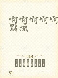 啊啊啊啊啊,轻点操