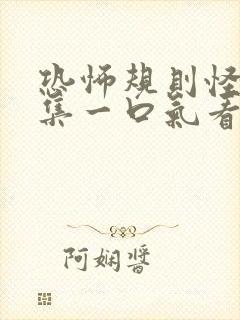 恐怖规则怪谈合集一口气看完