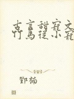 古言甜宠文青梅竹马从小宠到大