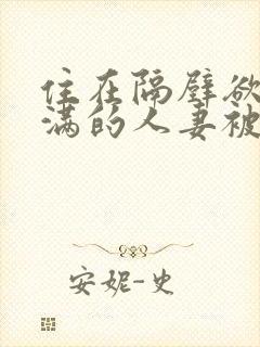 住在隔壁欲求不满的人妻被我征服了