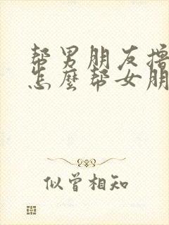 帮男朋友撸口舔怎么帮女朋友舔