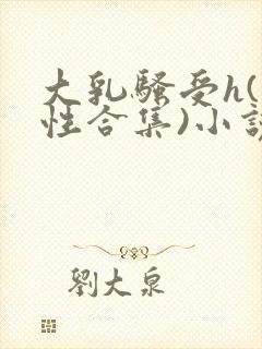 大乳骚受h(双性合集)小说