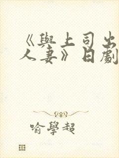 《与上司出轨的人妻》日剧