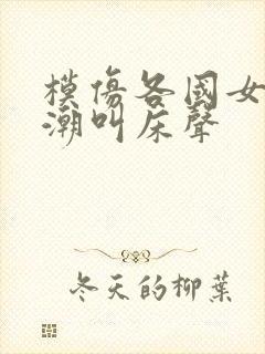 模仿各国女人高潮叫床声