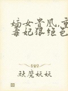 嫡女贵凰,重生毒妃狠绝色