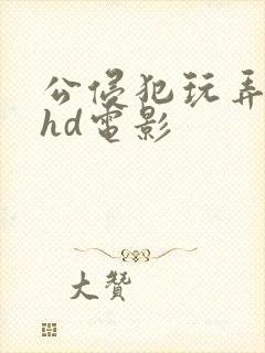 公侵犯玩弄人妻hd电影