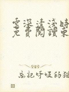 云深清浅时全文免费阅读东奔西顾