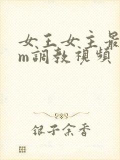 女王女主最新sm调教视频