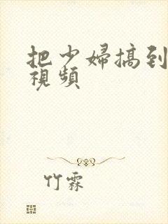 把少妇搞到高潮视频