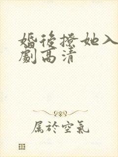 婚后撩她入骨短剧高清