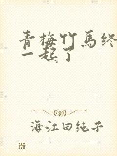 青梅竹马终于在一起了