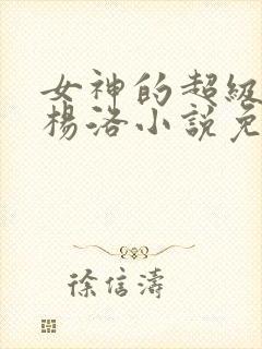 女神的超级狂医杨洛小说免费阅读