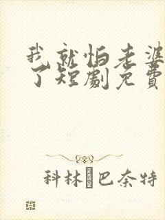 我就怕老婆怎么了短剧免费观看第一季