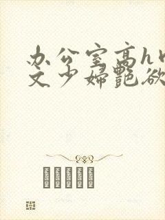 办公室高h肉汁文少妇艳欲