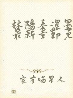 林阳秦浓墨小说最新章节免费阅读