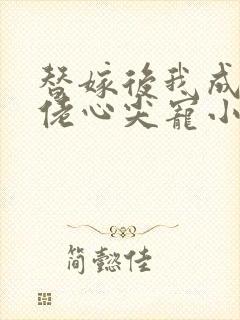 替嫁后我成了大佬心尖宠小说