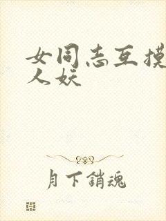 女同志互摸互慰人妖