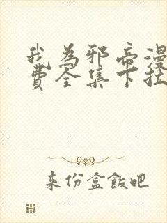 我为邪帝漫画免费全集下拉式