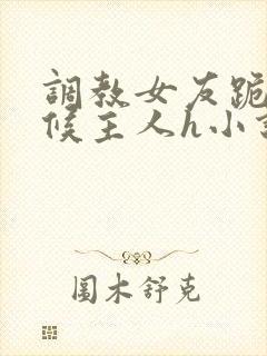 调教女友跪着伺候主人h小说