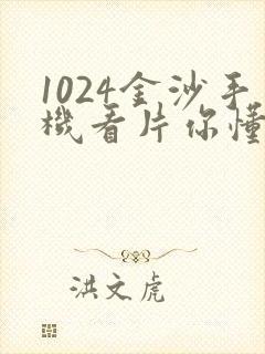 1024金沙手机看片你懂的