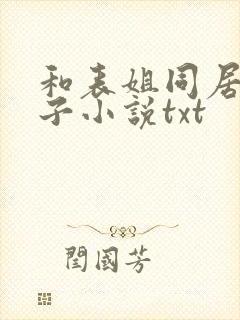 和表姐同居的日子小说txt