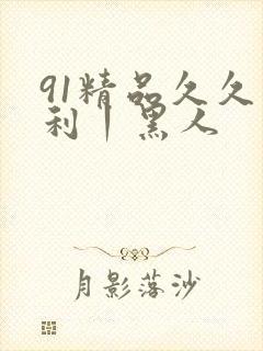 91精品久久福利丨黑人