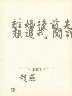 离婚后前夫总是想追我 阅读