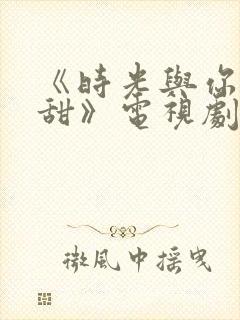 《时光与你都很甜》电视剧免费观看