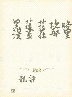 黑莲花攻略手册漫画在哪里可以免费看