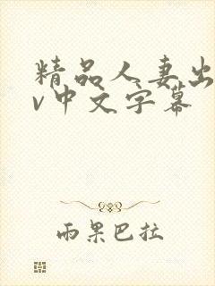 精品人妻出轨av中文字幕