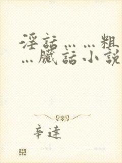 淫话……粗话……脏话小说