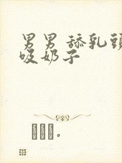 男男 舔乳头 吸奶子