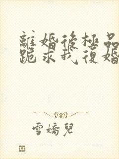 离婚后极品前夫跪求我复婚封面