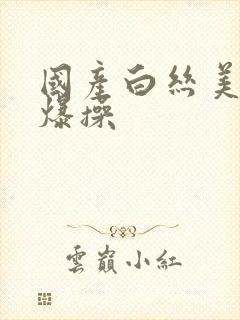 国产白丝美女被爆操