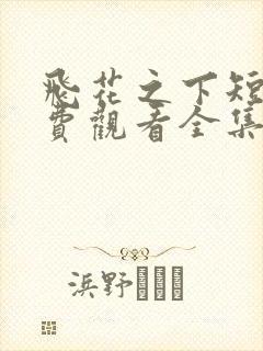 飞花之下短剧免费观看全集高清版