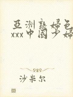 亚洲熟妇色xxxxx中国少妇