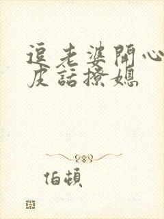 逗老婆开心的俏皮话撩媳