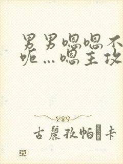 男男嗯嗯不要啊呃…嗯主攻