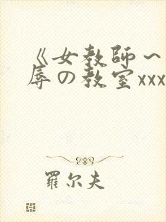 《女教师～被淫辱の教室xxx
