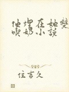 他埋在她双乳间吃奶小说