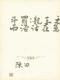 斗罗:龙王之霍雨浩活在万年后 小说