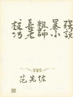 校长粗暴强占玷污老师小说