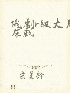 俄剧r级大尺度床戏