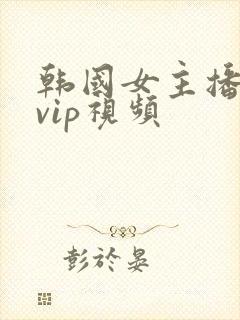韩国女主播内部vip视频