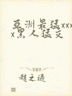 亚洲最猛xxxx黑人猛交