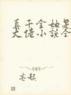 真千金她是全能大佬小说全集免费免费阅读