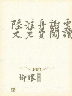 陆淮舟谢云舒全文免费阅读