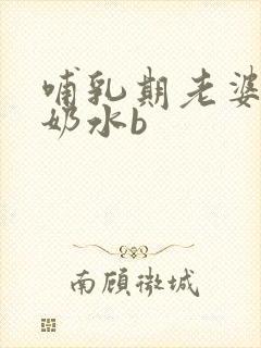 哺乳期老婆吊钟奶水b